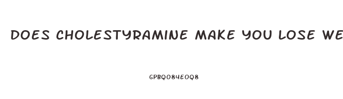 does cholestyramine make you lose weight