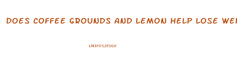 does coffee grounds and lemon help lose weight