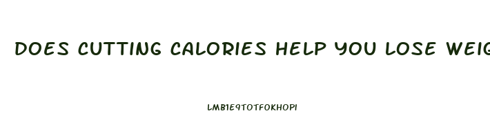 does cutting calories help you lose weight