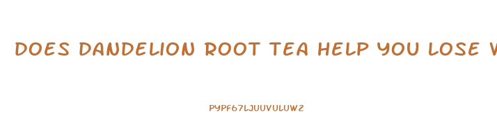 does dandelion root tea help you lose weight