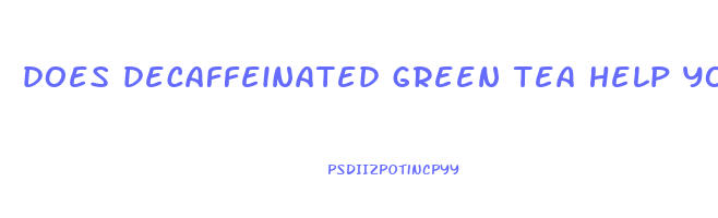 does decaffeinated green tea help you lose weight