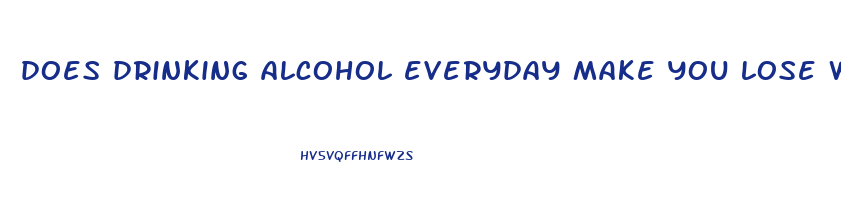 does drinking alcohol everyday make you lose weight