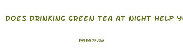 does drinking green tea at night help you lose weight