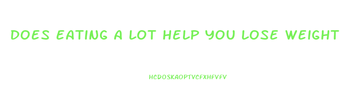 does eating a lot help you lose weight