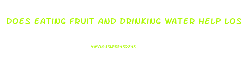 does eating fruit and drinking water help lose weight