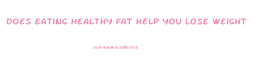 does eating healthy fat help you lose weight
