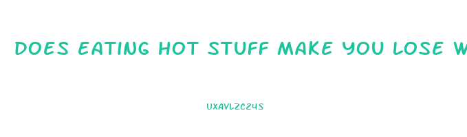 does eating hot stuff make you lose weight