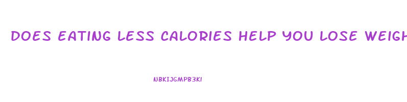 does eating less calories help you lose weight