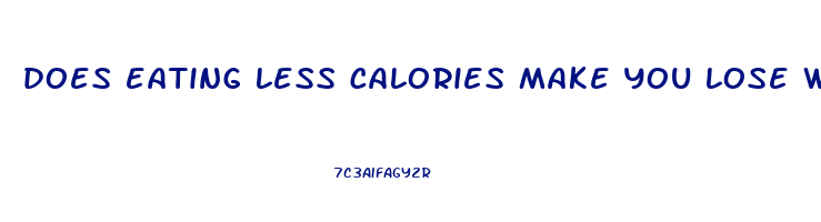 does eating less calories make you lose weight