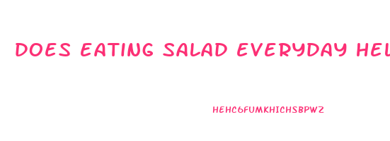 does eating salad everyday help you lose weight