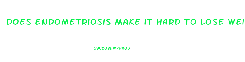 does endometriosis make it hard to lose weight