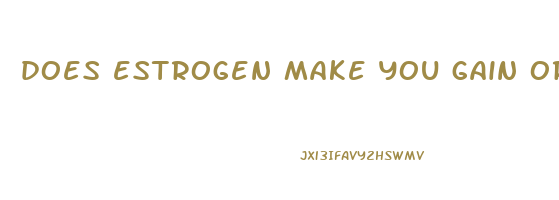 does estrogen make you gain or lose weight
