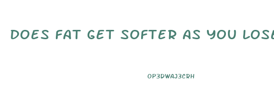 does fat get softer as you lose weight