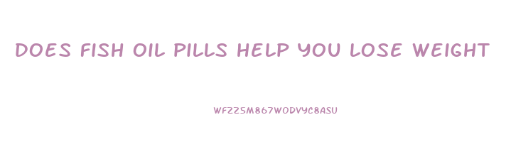 does fish oil pills help you lose weight