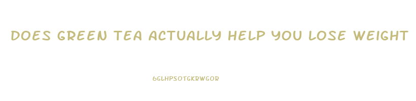 does green tea actually help you lose weight