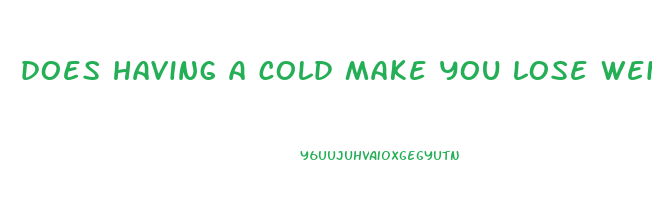 does having a cold make you lose weight