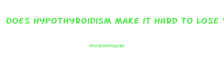 does hypothyroidism make it hard to lose weight