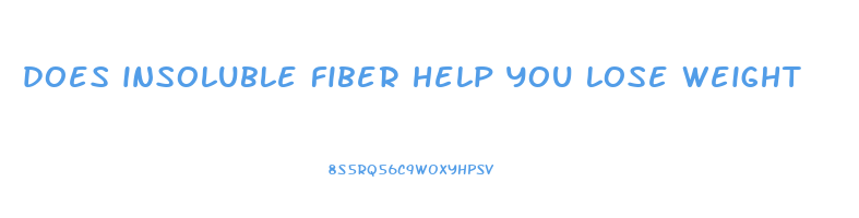 does insoluble fiber help you lose weight