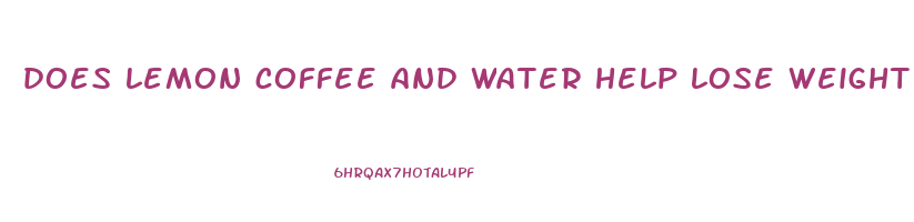 does lemon coffee and water help lose weight