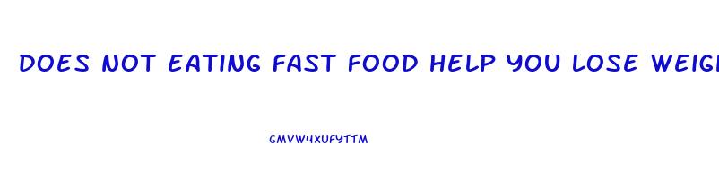 does not eating fast food help you lose weight