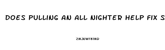 does pulling an all nighter help fix sleep schedule