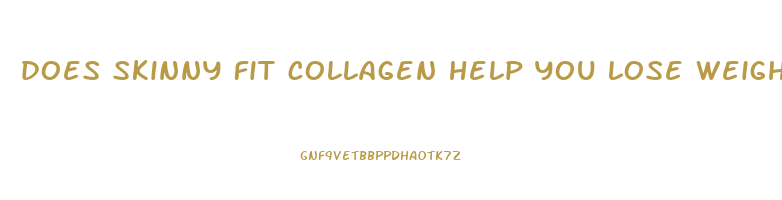does skinny fit collagen help you lose weight