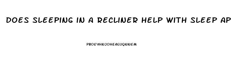 does sleeping in a recliner help with sleep apnea