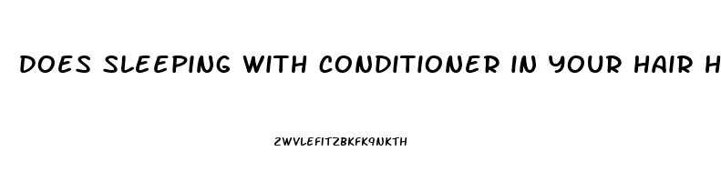 does sleeping with conditioner in your hair help