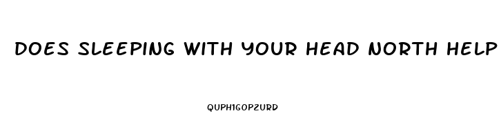 does sleeping with your head north help