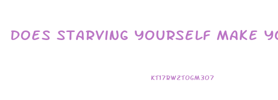 does starving yourself make you lose weight fast