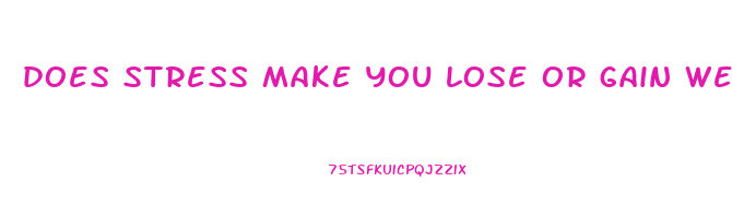 does stress make you lose or gain weight