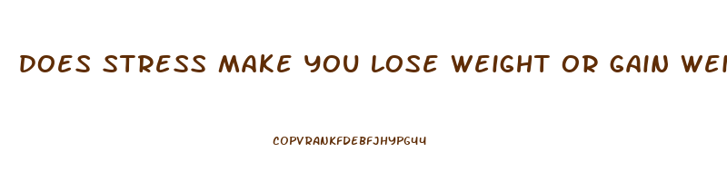 does stress make you lose weight or gain weight