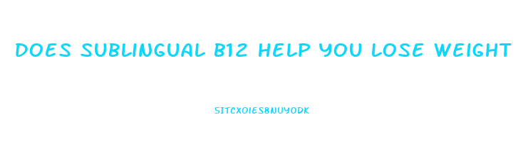 does sublingual b12 help you lose weight