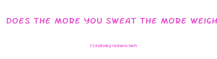 does the more you sweat the more weight you lose