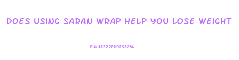 does using saran wrap help you lose weight