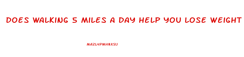 does walking 5 miles a day help you lose weight