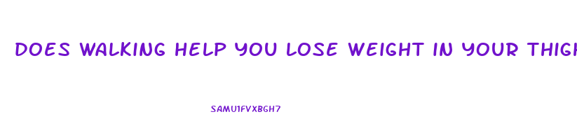 does walking help you lose weight in your thighs