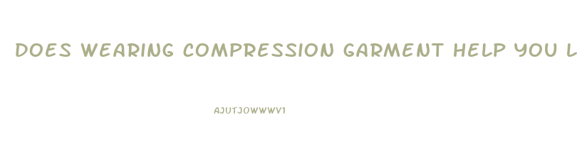 does wearing compression garment help you lose weight