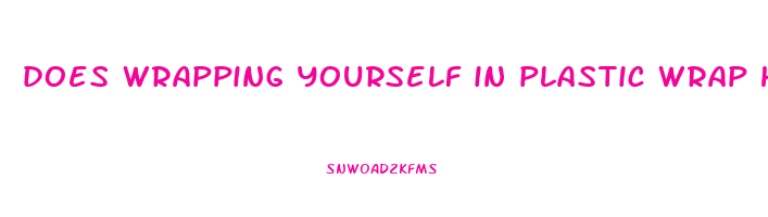 does wrapping yourself in plastic wrap help lose weight