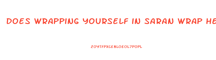 does wrapping yourself in saran wrap help lose weight