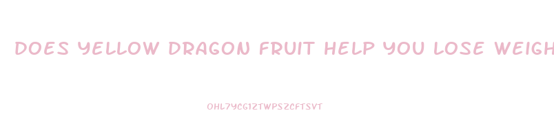 does yellow dragon fruit help you lose weight