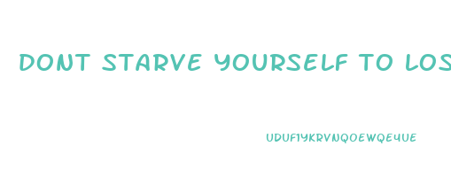 dont starve yourself to lose weight