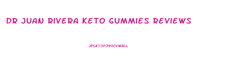 dr juan rivera keto gummies reviews
