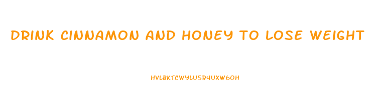 drink cinnamon and honey to lose weight