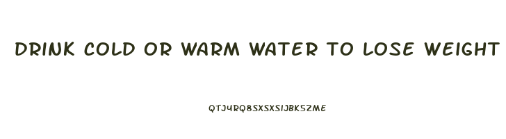 drink cold or warm water to lose weight