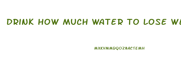 drink how much water to lose weight