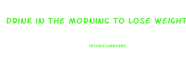 drink in the morning to lose weight