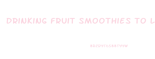 drinking fruit smoothies to lose weight