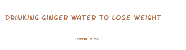 drinking ginger water to lose weight