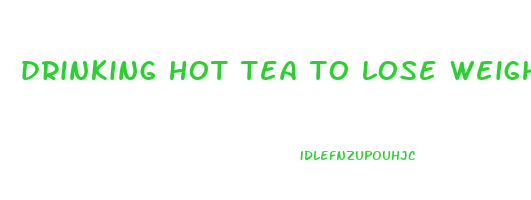 drinking hot tea to lose weight
